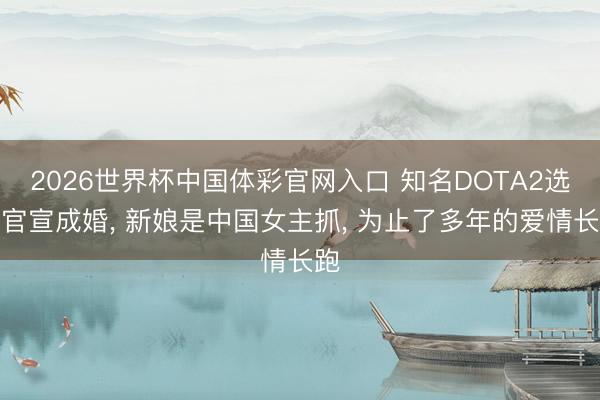 2026世界杯中国体彩官网入口 知名DOTA2选手官宣成婚, 新娘是中国女主抓, 为止了多年的爱情长跑