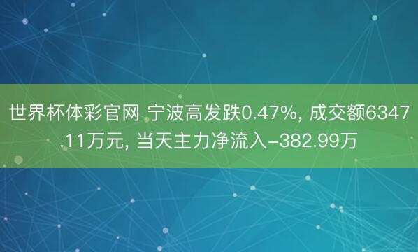 世界杯体彩官网 宁波高发跌0.47%， 成交额6347.11万元， 当天主力净流入-382.99万
