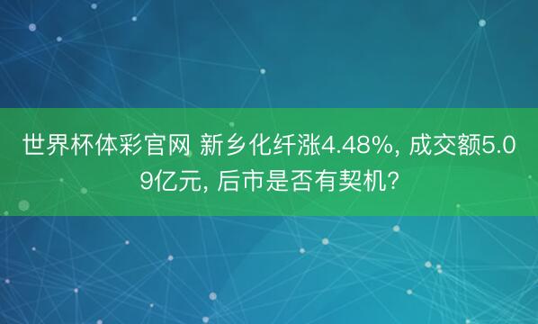 世界杯体彩官网 新乡化纤涨4.48%， 成交额5.09亿元， 后市是否有契机?