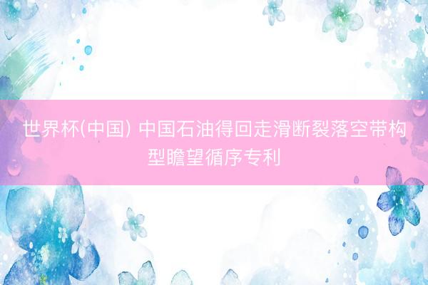 世界杯(中国) 中国石油得回走滑断裂落空带构型瞻望循序专利