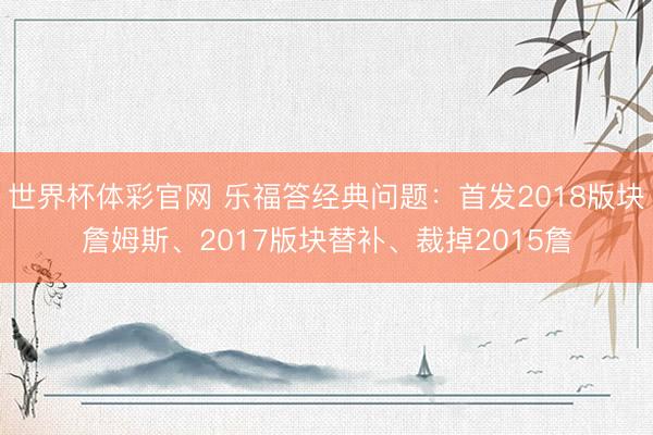 世界杯体彩官网 乐福答经典问题：首发2018版块詹姆斯、2017版块替补、裁掉2015詹