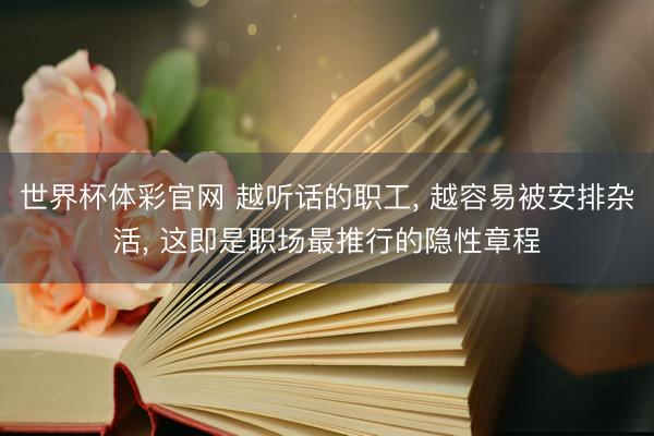 世界杯体彩官网 越听话的职工， 越容易被安排杂活， 这即是职场最推行的隐性章程