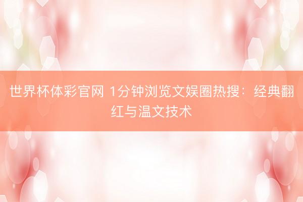 世界杯体彩官网 1分钟浏览文娱圈热搜：经典翻红与温文技术