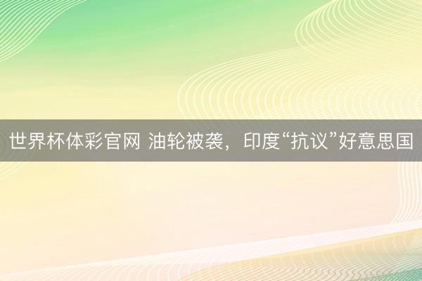 世界杯体彩官网 油轮被袭,印度“抗议”好意思国