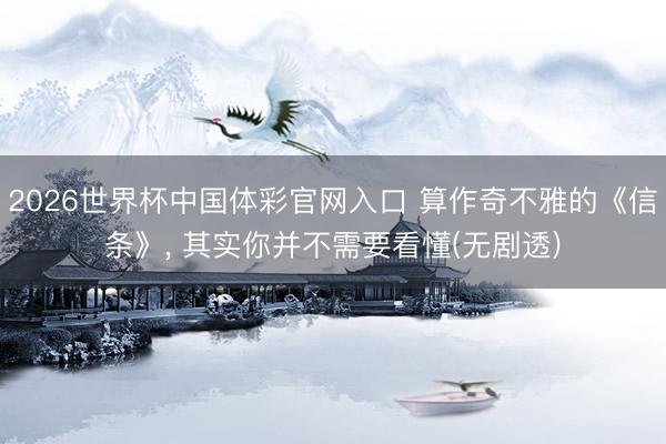2026世界杯中国体彩官网入口 算作奇不雅的《信条》， 其实你并不需要看懂(无剧透)