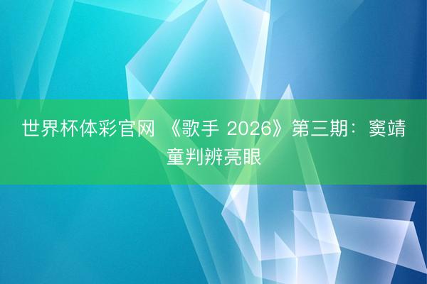 世界杯体彩官网 《歌手 2026》第三期：窦靖童判辨亮眼