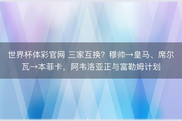 世界杯体彩官网 三家互换？穆帅→皇马、席尔瓦→本菲卡，阿韦洛亚正与富勒姆计划