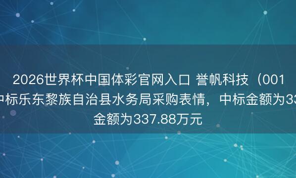 2026世界杯中国体彩官网入口 誉帆科技（001396）：中标乐东黎族自治县水务局采购表情，中标金额为337.88万元