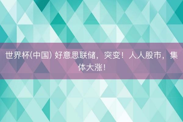 世界杯(中国) 好意思联储，突变！人人股市，集体大涨！