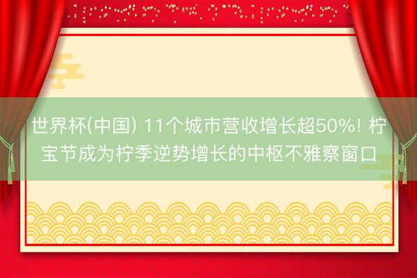 世界杯(中国) 11个城市营收增长超50%! 柠宝节成为柠季逆势增长的中枢不雅察窗口
