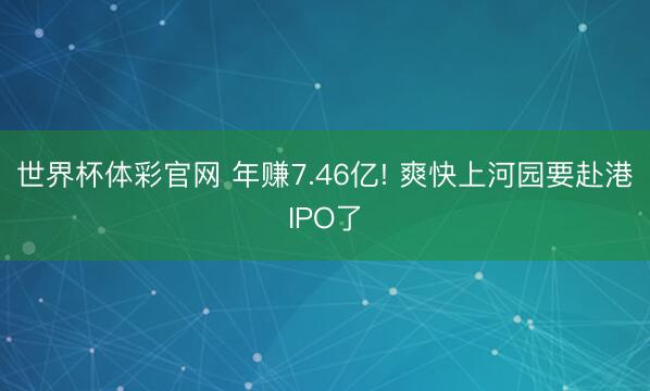 世界杯体彩官网 年赚7.46亿! 爽快上河园要赴港IPO了