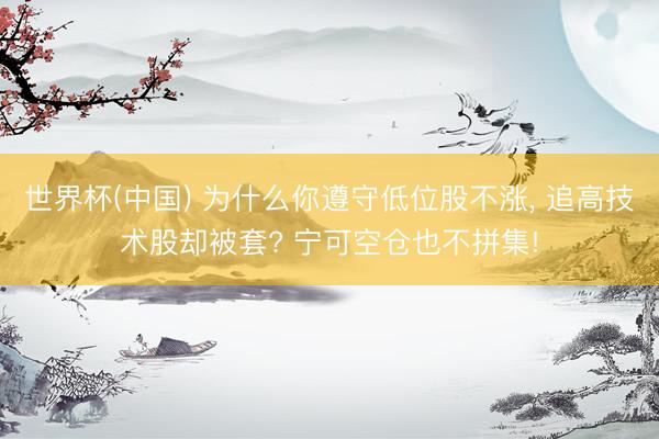 世界杯(中国) 为什么你遵守低位股不涨, 追高技术股却被套? 宁可空仓也不拼集!