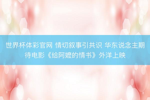 世界杯体彩官网 情切叙事引共识 华东说念主期待电影《给阿嬷的情书》外洋上映