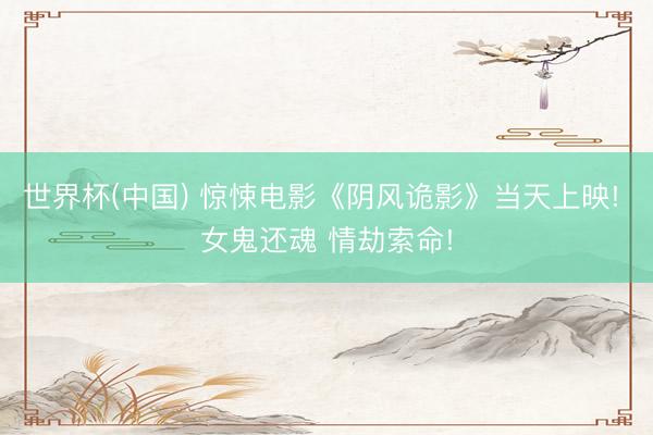 世界杯(中国) 惊悚电影《阴风诡影》当天上映! 女鬼还魂 情劫索命!